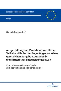 Ausgestaltung und Verzicht erbrechtlicher Teilhabe - Die Rechte Angehöriger zwischen gesetzlichen Vorgaben, Autonomie und richterlicher Entscheidungsgewalt