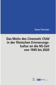 Das Motiv des Cinematic Child in der filmischen Erinnerungskultur an die NS-Zeit von 1945 bis 2020