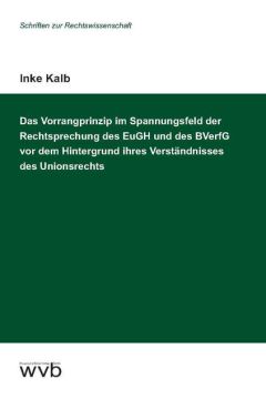 Das Vorrangprinzip im Spannungsfeld der Rechtsprechung des EuGH und des BVerfG vor dem Hintergrund ihres Verständnisses des Unionsrechts